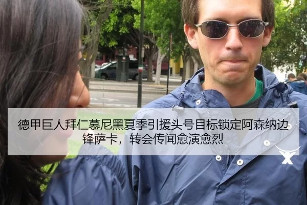 德甲巨人拜仁慕尼黑夏季引援头号目标锁定阿森纳边锋萨卡，转会传闻愈演愈烈